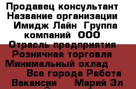 Продавец-консультант › Название организации ­ Имидж Лайн, Группа компаний, ООО › Отрасль предприятия ­ Розничная торговля › Минимальный оклад ­ 25 000 - Все города Работа » Вакансии   . Марий Эл респ.,Йошкар-Ола г.